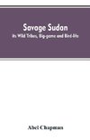 Savage Sudan; its Wild Tribes, Big-game and Bird-life