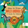 How to Draw Wild Animals | A Guide for Children
