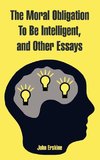 Moral Obligation To Be Intelligent, and Other Essays, The