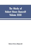 The Works of Hubert Howe Bancroft, Vol. XXXI