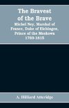 The bravest of the brave, Michel Ney, marshal of France, duke of Elchingen, prince of the Moskowa 1769-1815