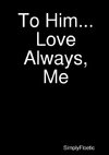 To Him...Love Always, Me