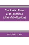 The stirring times of Te Rauparaha (chief of the Ngatitoa)