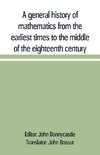 A general history of mathematics from the earliest times to the middle of the eighteenth century