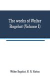 The works of Walter Bagehot (Volume I)