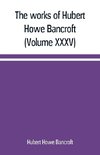 The works of Hubert Howe Bancroft (Volume XXXV) California Inter Pocula