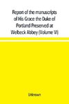 Report of the manuscripts of His Grace the Duke of Portland Preserved at Welbeck Abbey (Volume VI)