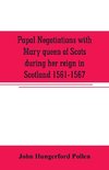 Papal negotiations with Mary queen of Scots during her reign in Scotland 1561-1567