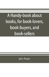 A handy-book about books, for book-lovers, book-buyers, and book-sellers