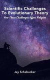 The Scientific Challenges to Evolutionary Theory