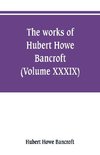 The works of Hubert Howe Bancroft (Volume XXXIX) Literary Industies A Memoir