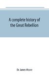 A complete history of the Great Rebellion ; or, The Civil War in the United States, 1861-1865 Comprising a full and impartial account of the Military and Naval Operations, with vivid and accurate descriptions of the various battles, bombardments, Skirmish