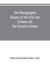The photographic history of the Civil war (Volume III) The Decisive Battles