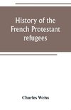 History of the French Protestant refugees, from the revocation of the edict of Nantes to the Present days