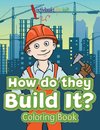 How Do They Build It? Coloring Book