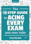 The Ten Step Guide to Acing Every Exam You Ever Take