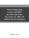Historic printing types, a lecture read before the Grolier club of New York, January 25, 1885, with additions and new illustrations;