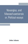 Novanglus, and Massachusettensis, or, Political essays