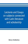 Lectures and essays on subjects connected with Latin literature and scholarship