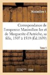 Correspondance de l'empereur Maximilien Ier et de Marguerite d'Autriche, sa fille, Tome 1