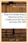 Projet d'un théâtre d'opéra définitif pour la ville de Paris en remplacement de l'opéra provisoire