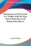 Reminiscences Of Governor R. J. Walker With The True Story Of The Rescue Of Kansas From Slavery