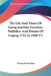 The Life And Times Of Georg Joachim Goschen, Publisher And Printer Of Leipzig 1752 To 1828 V1