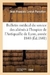 Bulletin médical du service des aliénés à l'hospice de l'Antiquaille de Lyon, pendant l'année 1840