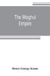 The Moghul empire; from the death of Aurungzeb to the overthrow of the Mahratta power