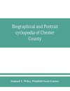Biographical and portrait cyclopedia of Chester County, Pennsylvania, comprising a historical sketch of the county. Together with more than five hundred biographical sketches of the prominent men and leading citizens of the county