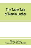 The table talk of Martin Luther