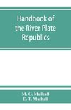 Handbook of the river Plate republics. Comprising Buenos Ayres and the provinces of the Argentine Republic and the republics of Uruguay and Paraguay