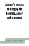 Seneca's morals of a happy life, benefits, anger and clemancy
