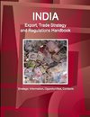 India Export, Trade Strategy and Regulations Handbook - Strategic Information, Opportunities, Contacts