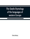 The Gaelic etymology of the languages of western Europe and more especially of the English and Lowland Scotch, and their slang, cant, and colloquial dialects