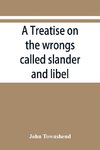 A treatise on the wrongs called slander and libel, and on the remedy by civil action for those wrongs, together with a chapter on malicious prosecution