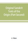 Original Sanskrit Texts of the Origin and history of the people of India, their religion and institutions. (Part Second) The Trans Himalayan Origin of the Hindus, and their Affinity with the western Branches of the Arian Race.