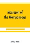 Massasoit of the Wampanoags; with a brief commentary on Indian character; and sketches of other great chiefs, tribes and nations; also a chapter on Samoset, Squanto and Hobamock, three early native friends of the Plymouth colonists