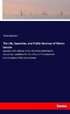 The Life, Speeches, and Public Services of Abram Lincoln