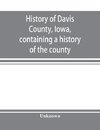 History of Davis County, Iowa, containing a history of the county, its cities, towns, etc., a biographical directory of many of its leading citizens, war record of its volunteers in the late rebellion, general and local statistics, portraits of early sett