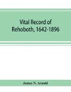 Vital record of Rehoboth, 1642-1896. Marriages, intentions, births, deaths with supplement containing the record of 1896, colonial return, lists of the early settlers, purchases, freemen, inhabitants, the soldiers serving in Philip's war and the revolutio