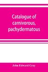 Catalogue of carnivorous, pachydermatous, and edentate Mammalia in the British museum