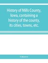 History of Mills County, Iowa, containing a history of the county, its cities, towns, etc., a biographical directory of many of its leading citizens, war record of its volunteers in the late rebellion, general and local statistics Portraits of early settl