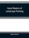 Great masters of landscape painting, from the French of E´mile Michel ... With one hundered and seventy reproductions and forty photogravure plates