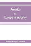 America vs. Europe in industry; a comparison of industrial policies and methods of management