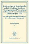 Das französische Gewerberecht und die Schaffung staatlicher Gesetzgebung und Verwaltung in Frankreich vom dreizehnten Jahrhundert bis 1581.
