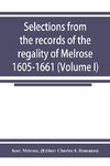 Selections from the records of the regality of Melrose 1605-1661 (Volume I)