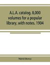 A.L.A. catalog. 8,000 volumes for a popular library, with notes. 1904