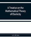 A treatise on the mathematical theory of elasticity