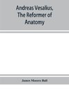 Andreas Vesalius, the reformer of anatomy